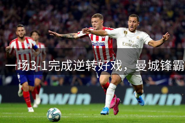 一场3-1完成逆转好戏，曼城锋霸梅开二度，掀翻马竞，李刚仁哑火