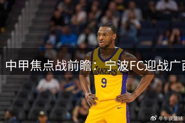 中甲焦点战前瞻：宁波FC迎战广西恒宸 李玮锋能否率队终结对手不败纪录？