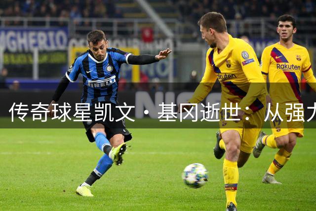 传奇球星凯文·基冈逝世：从强力老鼠到金球双冠的璀璨人生