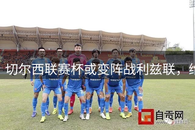 切尔西联赛杯或变阵战利兹联，维尔贝克或成锋线尖刀