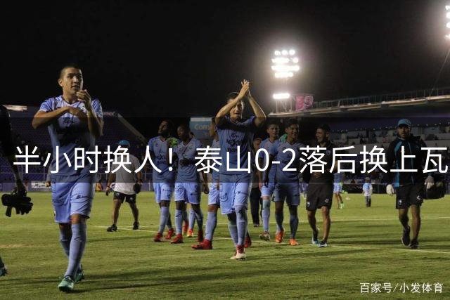 半小时换人！泰山0-2落后换上瓦科，换下首发的依木兰