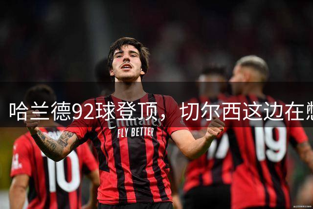 哈兰德92球登顶，切尔西这边在憋什么大招？