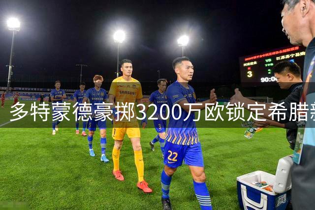 多特蒙德豪掷3200万欧锁定希腊新星 创亨克队史转会纪录