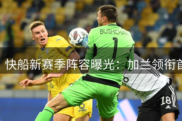 快船新赛季阵容曝光：加兰领衔首发五虎 比尔坐镇替补席