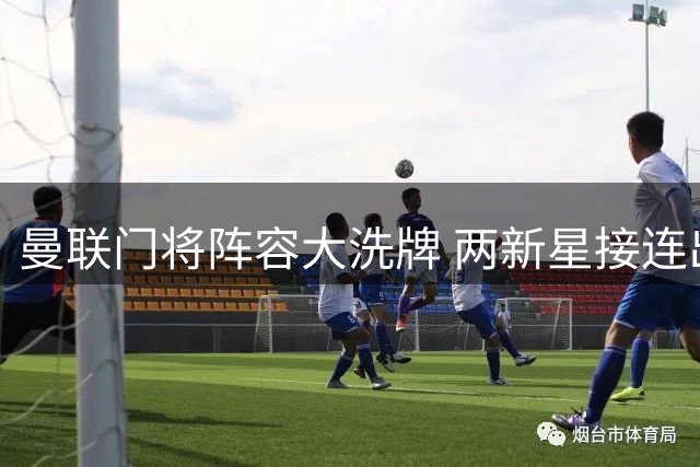 曼联门将阵容大洗牌 两新星接连出走引发关注
