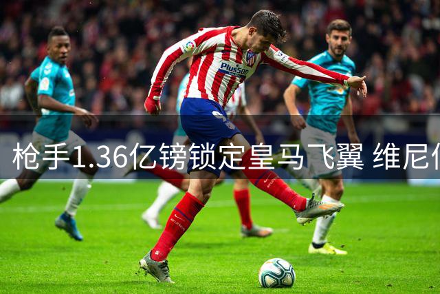 枪手1.36亿镑锁定皇马飞翼 维尼修斯或成欧冠最后拼图