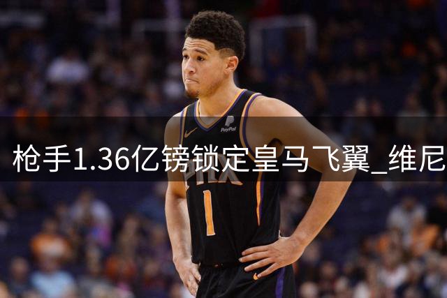 枪手1.36亿镑锁定皇马飞翼 维尼修斯或成欧冠最后拼图