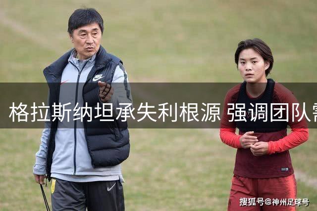 格拉斯纳坦承失利根源 强调团队需自我提升