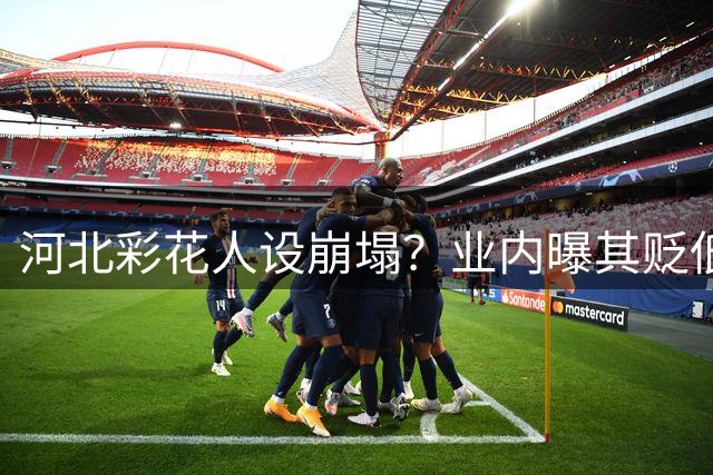 河北彩花人设崩塌？业内曝其贬低同行内幕