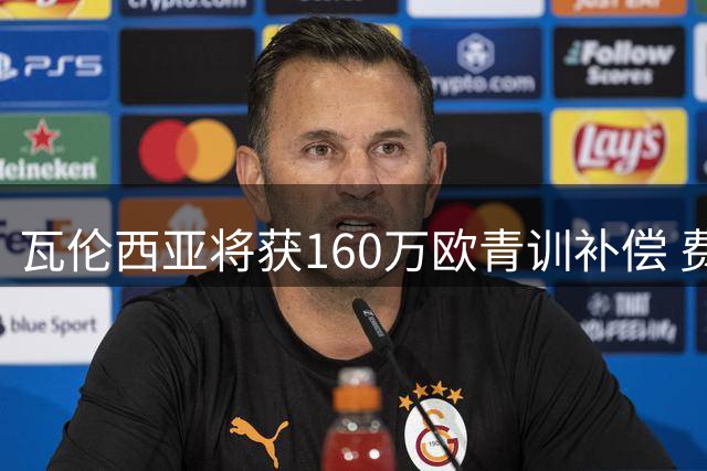 瓦伦西亚将获160万欧青训补偿 费兰转投巴黎创收