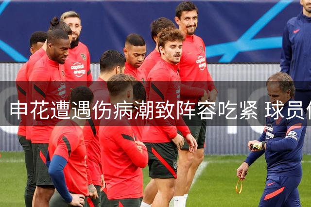 申花遭遇伤病潮致阵容吃紧 球员体能透支成比赛转折点