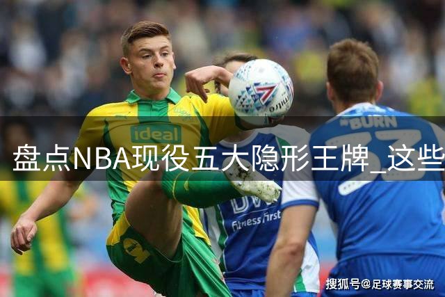 盘点NBA现役五大隐形王牌 这些球员实力远大于名气