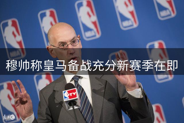 穆帅称皇马备战充分新赛季在即