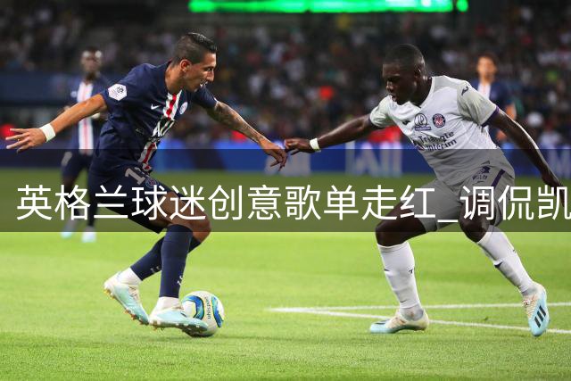 英格兰球迷创意歌单走红 调侃凯恩金球奖之路