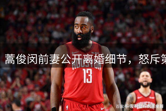 蒿俊闵前妻公开离婚细节，怒斥第三者无耻行径