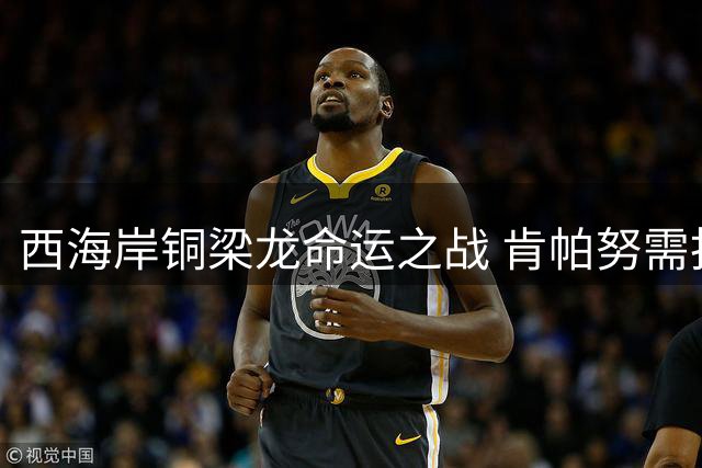 西海岸铜梁龙命运之战 肯帕努需扛起进攻大旗