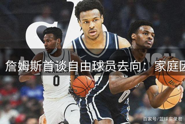 詹姆斯首谈自由球员去向：家庭因素超越篮球成关键考量