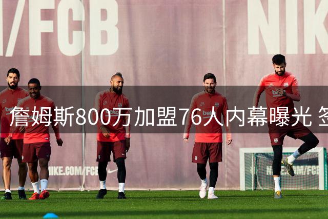 詹姆斯800万加盟76人内幕曝光 签约前未与任何球队达成协议
