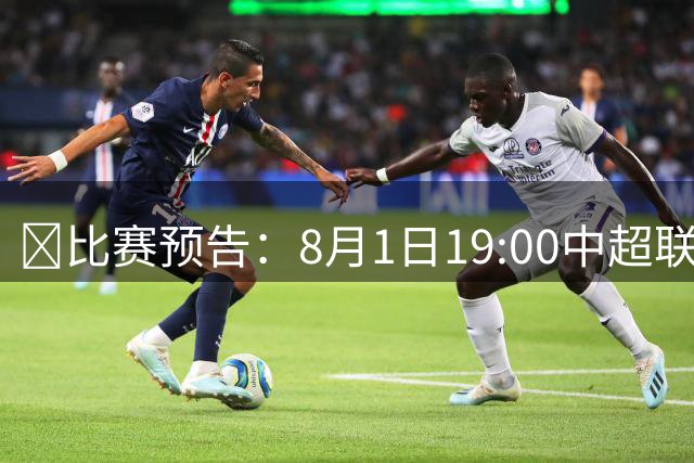 🐯比赛预告：8月1日19:00中超联赛第21轮 天津津门虎vs云南玉昆