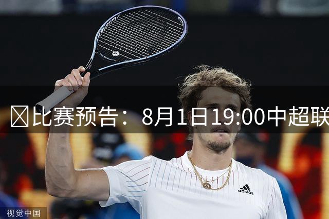 🐯比赛预告：8月1日19:00中超联赛第21轮 天津津门虎vs云南玉昆