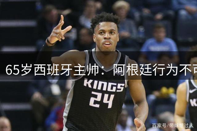 65岁西班牙主帅：阿根廷行为不可接受！质疑罗德里是侮辱足球智商