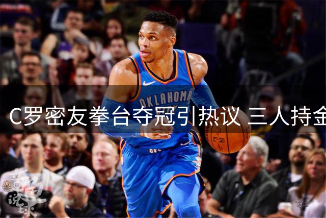C罗密友拳台夺冠引热议 三人持金腰带同框画面曝光