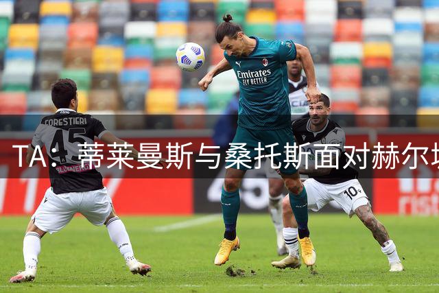 TA：蒂莱曼斯与桑托斯面对赫尔城的高强度身体对抗明显不适应